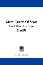 Mary Queen Of Scots And Her Accusers (1869) af John Hosack