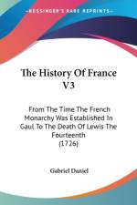 The History Of France V3: From The Time The French Monarchy Was Established In Gaul To The Death Of Lewis The Fourteenth (1726) af Gabriel Daniel