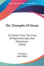The Triumphs Of Steam: Or Stories From The Lives Of Watt, Arkwright, And Stephenson (1858) af E. Burrows