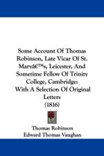 Some Account Of Thomas Robinson, Late Vicar Of St. Marya -- S, Leicester, And Sometime Fellow Of Trinity College, Cambridge af Thomas Robinson