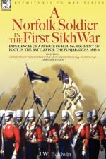 A Norfolk Soldier in the First Sikh War -A Private Soldier Tells the Story of His Part in the Battles for the Conquest of India af J W Baldwin