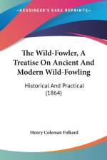 Wild-Fowler, A Treatise On Ancient And Modern Wild-Fowling af Henry Coleman Folkard