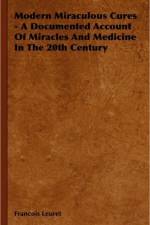 Modern Miraculous Cures - A Documented Account Of Miracles And Medicine In The 20th Century af François Leuret