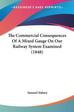The Commercial Consequences Of A Mixed Gauge On Our Railway System Examined (1848) af Samuel Sidney