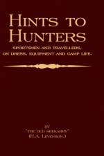 Hints To Hunters, Sportsmen And Travellers On Dress, Equipment, and Camp Life (Big Game Hunting / Safari Series) af H.A. Levenson (