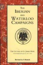 Iberian and Waterloo Campaigns. The Letters of Lt James Hope (92nd (highland) Regiment) 1811-1815