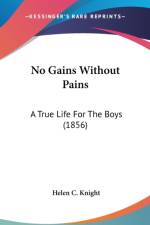No Gains Without Pains: A True Life For The Boys (1856) af Helen C. Knight