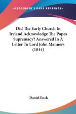 Did The Early Church In Ireland Acknowledge The Popes Supremacy? Answered In A Letter To Lord John Manners (1844) af Daniel Rock