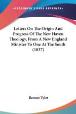 Letters On The Origin And Progress Of The New Haven Theology, From A New England Minister To One At The South (1837) af Bennet Tyler