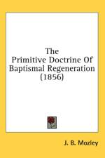 The Primitive Doctrine Of Baptismal Regeneration (1856) af J. B. Mozley