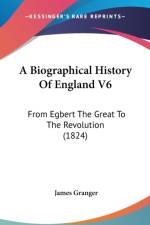 A Biographical History Of England V6: From Egbert The Great To The Revolution (1824) af James Granger