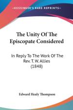 The Unity Of The Episcopate Considered: In Reply To The Work Of The Rev. T. W. Allies (1848) af Edward Healy Thompson