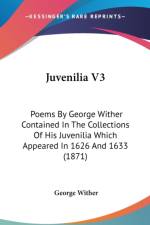 Juvenilia V3: Poems By George Wither Contained In The Collections Of His Juvenilia Which Appeared In 1626 And 1633 (1871) af George Wither