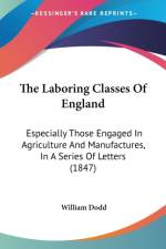 The Laboring Classes Of England: Especially Those Engaged In Agriculture And Manufactures, In A Series Of Letters (1847) af William Dodd