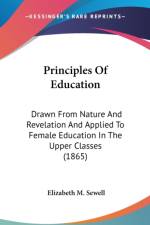 Principles Of Education: Drawn From Nature And Revelation And Applied To Female Education In The Upper Classes (1865) af Elizabeth M. Sewell
