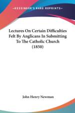 Lectures On Certain Difficulties Felt By Anglicans In Submitting To The Catholic Church (1850) af John Henry Newman