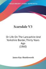 Scarsdale V3: Or Life On The Lancashire And Yorkshire Border, Thirty Years Ago (1860) af James Kay-Shuttleworth