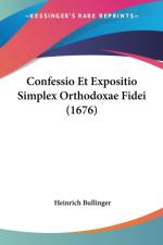 Confessio Et Expositio Simplex Orthodoxae Fidei (1676) af Heinrich Bullinger