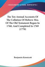The Ten Annual Accounts Of The Collation Of Hebrew Mss. Of The Old Testament Begun In 1760, And Completed In 1769 (1770)