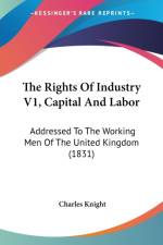 The Rights Of Industry V1, Capital And Labor: Addressed To The Working Men Of The United Kingdom (1831) af Charles Knight