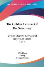 The Golden Censers Of The Sanctuary: Or The Church's Services Of Prayer And Praise (1847) af W. F. Hook