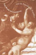 The Rape of Lucretia and the Founding of Republics af Melissa (Univ. of Maryland) Matthes