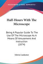 Half-Hours With The Microscope: Being A Popular Guide To The Use Of The Microscope As A Means Of Amusement And Instruction (1874) af Edwin Lankester