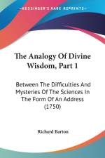 The Analogy Of Divine Wisdom, Part 1: Between The Difficulties And Mysteries Of The Sciences In The Form Of An Address (1750) af Richard Barton