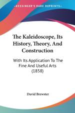 The Kaleidoscope, Its History, Theory, And Construction: With Its Application To The Fine And Useful Arts (1858) af David Brewster