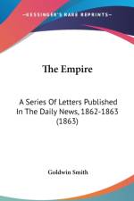 The Empire: A Series Of Letters Published In The Daily News, 1862-1863 (1863) af Goldwin Smith
