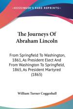 The Journeys Of Abraham Lincoln: From Springfield To Washington, 1861, As President Elect And From Washington To Springfield, 1865, As President Marty