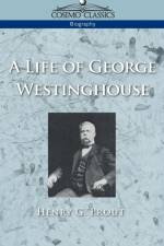 A Life of George Westinghouse af Henry G Prout