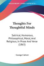 Thoughts For Thoughtful Minds: Satirical, Humorous, Philosophical, Moral, And Religious, In Prose And Verse (1865) af George Calvert