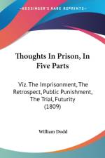 Thoughts In Prison, In Five Parts: Viz. The Imprisonment, The Retrospect, Public Punishment, The Trial, Futurity (1809) af William Dodd