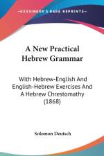 A New Practical Hebrew Grammar: With Hebrew-English And English-Hebrew Exercises And A Hebrew Chrestomathy (1868) af Solomon Deutsch