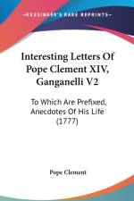 Interesting Letters Of Pope Clement XIV, Ganganelli V2: To Which Are Prefixed, Anecdotes Of His Life (1777)