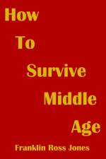 How To Survive Middle Age af Franklin Ross Jones