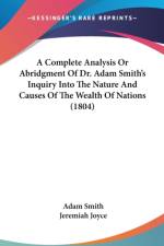 A Complete Analysis Or Abridgment Of Dr. Adam Smith's Inquiry Into The Nature And Causes Of The Wealth Of Nations (1804) af Adam Smith