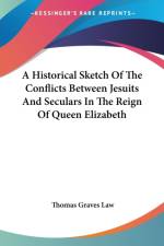 A Historical Sketch Of The Conflicts Between Jesuits And Seculars In The Reign Of Queen Elizabeth af Thomas Graves Law