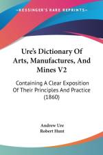 Ure's Dictionary Of Arts, Manufactures, And Mines V2: Containing A Clear Exposition Of Their Principles And Practice (1860) af Andrew Ure