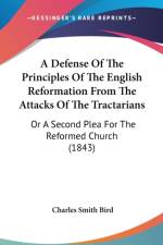 A Defense Of The Principles Of The English Reformation From The Attacks Of The Tractarians: Or A Second Plea For The Reformed Church (1843) af Charles Smith Bird