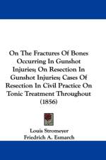 On The Fractures Of Bones Occurring In Gunshot Injuries; On Resection In Gunshot Injuries; Cases Of Resection In Civil Practice On Tonic Treatment Throughout (1856) af Louis Stromeyer
