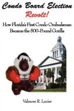 Condo Board Election Revolt! How Florida's First Condo Ombudsman Became the 500-Pound Gorilla af Valmore R Lucier