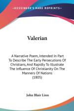 Valerian: A Narrative Poem, Intended In Part To Describe The Early Persecutions Of Christians, And Rapidly To Illustrate The Influence Of Christianity