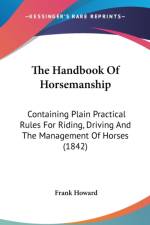 The Handbook Of Horsemanship: Containing Plain Practical Rules For Riding, Driving And The Management Of Horses (1842) af Frank Howard