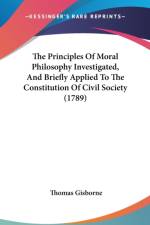 The Principles Of Moral Philosophy Investigated, And Briefly Applied To The Constitution Of Civil Society (1789) af Thomas Gisborne