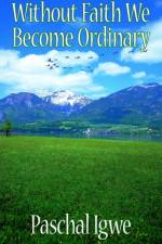 Without Faith We Become Ordinary af Paschal Igwe