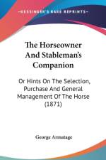 The Horseowner And Stableman's Companion: Or Hints On The Selection, Purchase And General Management Of The Horse (1871)
