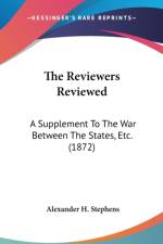 The Reviewers Reviewed: A Supplement To The War Between The States, Etc. (1872) af Alexander H. Stephens