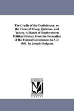 The Cradle of the Confederacy; or, the Times of Troup, Quitman, and Yancey. A Sketch of Southwestern Political History From the Formation of the Federal Government to A.D. 1861. by Joseph Hodgson. af Joseph Hodgson